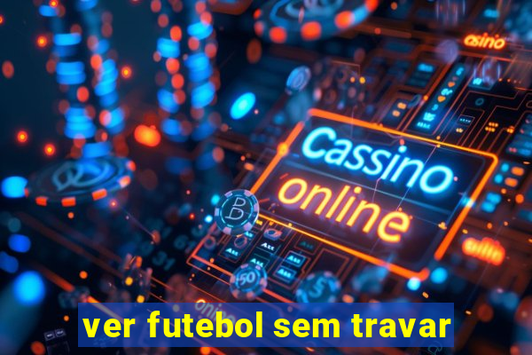 ver futebol sem travar